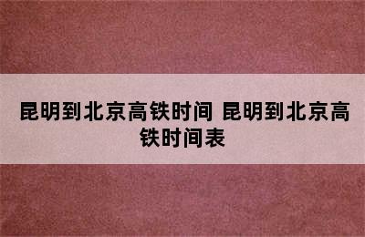 昆明到北京高铁时间 昆明到北京高铁时间表